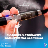 Cigarros eletrônicos: uma epidemia silenciosa | Pediatracast | #EP163