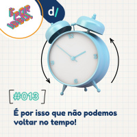 É Por Isso! #13 - É por isso que não podemos voltar no tempo!