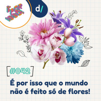 É Por Isso! #42 - É por isso que o mundo não é feito só de flores! 