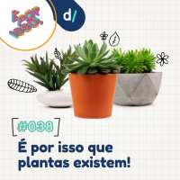 É Por Isso! #38 - É por isso que plantas existem! 
